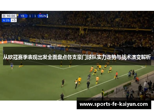 从欧冠赛季表现出发全面盘点各支豪门球队实力走势与战术演变解析