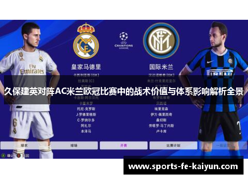 久保建英对阵AC米兰欧冠比赛中的战术价值与体系影响解析全景 久保建英对阵AC米兰欧冠比赛中的战术价值与体系影响解析全景