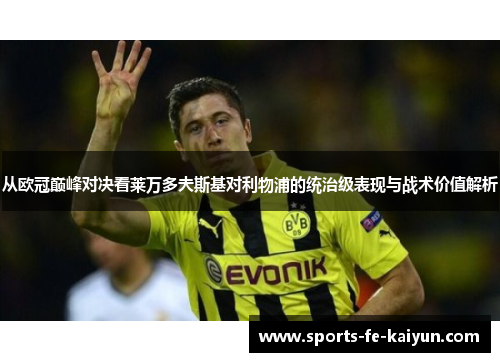 从欧冠巅峰对决看莱万多夫斯基对利物浦的统治级表现与战术价值解析 从欧冠巅峰对决看莱万多夫斯基对利物浦的统治级表现与战术价值解析
