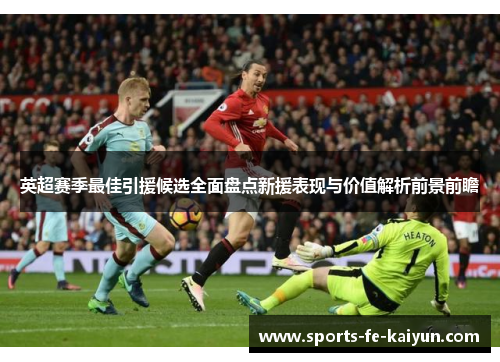 英超赛季最佳引援候选全面盘点新援表现与价值解析前景前瞻