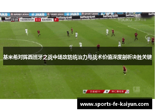 基米希对阵西班牙之战中场攻防统治力与战术价值深度剖析决胜关键 基米希对阵西班牙之战中场攻防统治力与战术价值深度剖析决胜关键