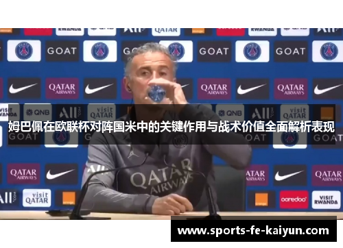 姆巴佩在欧联杯对阵国米中的关键作用与战术价值全面解析表现 姆巴佩在欧联杯对阵国米中的关键作用与战术价值全面解析表现
