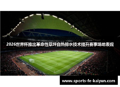 2026世界杯推出革命性草坪自热排水技术提升赛事场地表现