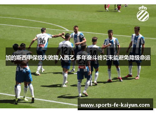 加的斯西甲保级失败降入西乙 多年奋斗终究未能避免降级命运