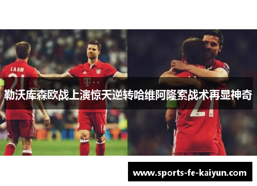 勒沃库森欧战上演惊天逆转哈维阿隆索战术再显神奇 勒沃库森欧战上演惊天逆转哈维阿隆索战术再显神奇