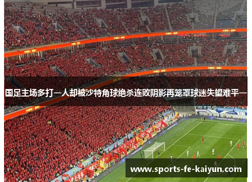 国足主场多打一人却被沙特角球绝杀连败阴影再笼罩球迷失望难平一 国足主场多打一人却被沙特角球绝杀连败阴影再笼罩球迷失望难平一