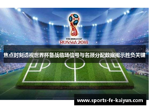 焦点时刻透视世界杯备战临场信号与名额分配数据揭示胜负关键