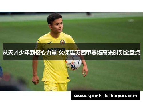 从天才少年到核心力量 久保建英西甲赛场高光时刻全盘点