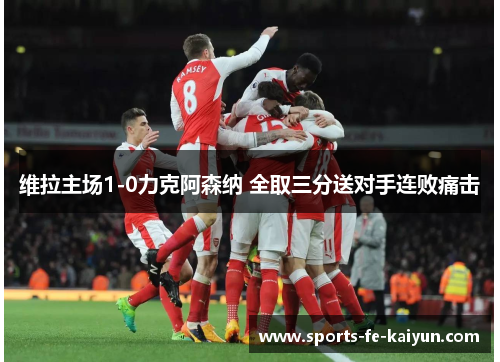 维拉主场1-0力克阿森纳 全取三分送对手连败痛击 维拉主场1-0力克阿森纳 全取三分送对手连败痛击