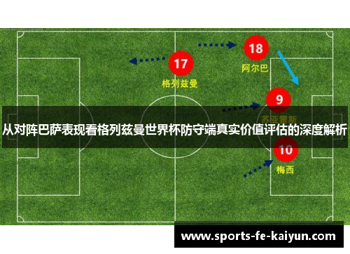 从对阵巴萨表现看格列兹曼世界杯防守端真实价值评估的深度解析 从对阵巴萨表现看格列兹曼世界杯防守端真实价值评估的深度解析